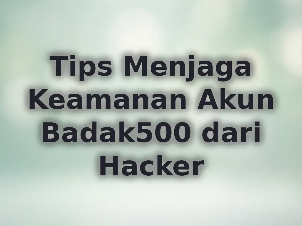 Tips Menjaga Keamanan Akun Badak500 dari Hacker
