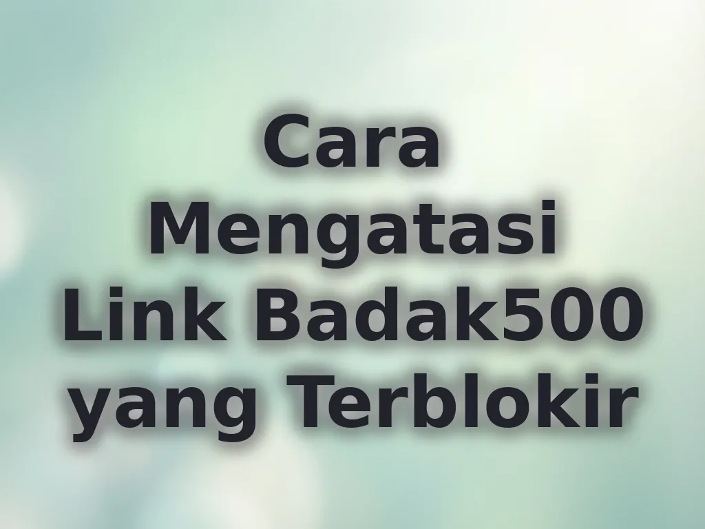 Cara Mengatasi Link Badak500 yang Terblokir