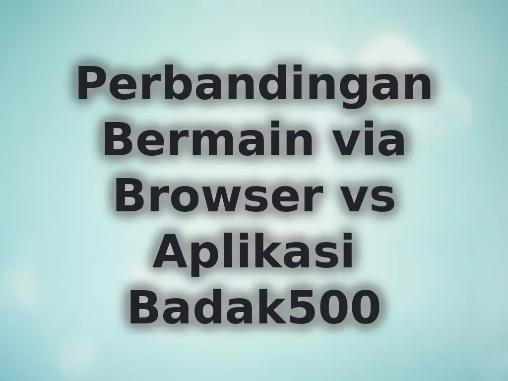 Perbandingan Bermain via Browser vs Aplikasi Badak500